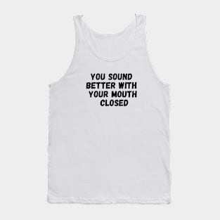 Sarcasm You Sound Better With Your Mouth Closed Tank Top